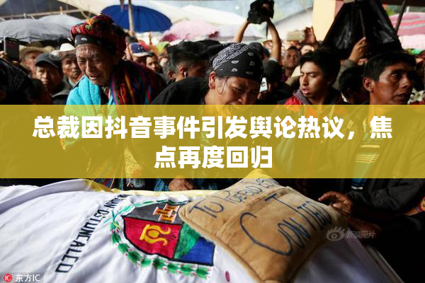 总裁因抖音事件引发舆论热议，焦点再度回归