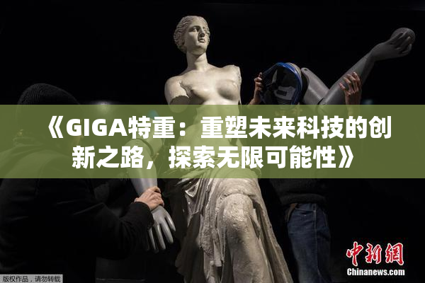 《GIGA特重：重塑未来科技的创新之路，探索无限可能性》