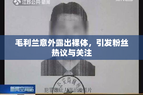 毛利兰意外露出裸体，引发粉丝热议与关注