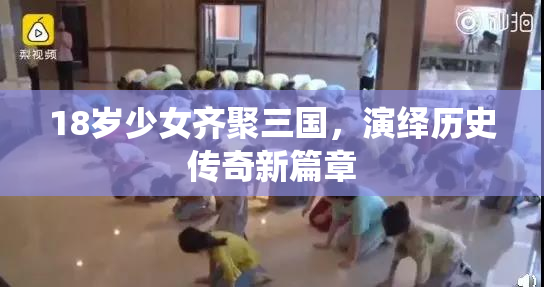 18岁少女齐聚三国，演绎历史传奇新篇章