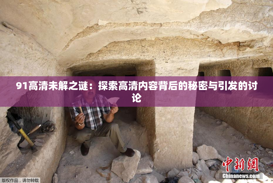 91高清未解之谜：探索高清内容背后的秘密与引发的讨论