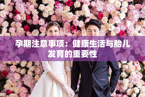 孕期注意事项：健康生活与胎儿发育的重要性