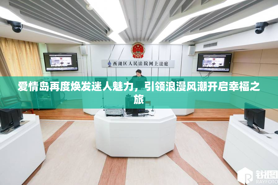 爱情岛再度焕发迷人魅力，引领浪漫风潮开启幸福之旅