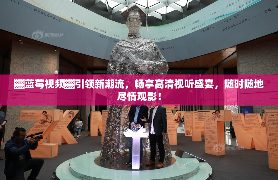 ▓蓝莓视频▓引领新潮流，畅享高清视听盛宴，随时随地尽情观影！