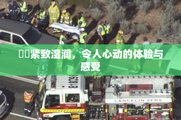 妺妺紧致湿润，令人心动的体验与感受