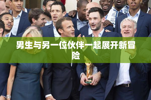 男生与另一位伙伴一起展开新冒险