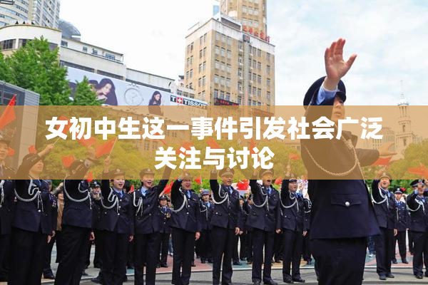 女初中生这一事件引发社会广泛关注与讨论