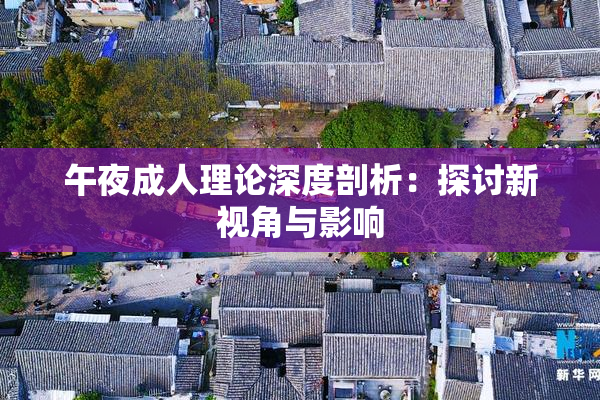 午夜成人理论深度剖析：探讨新视角与影响