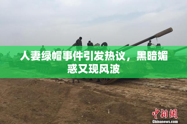人妻绿帽事件引发热议，黑暗媚惑又现风波