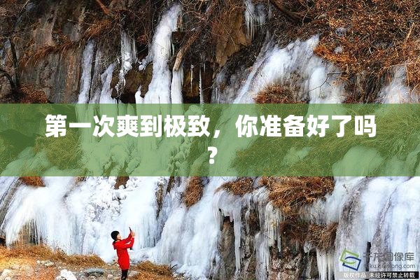 第一次爽到极致，你准备好了吗？