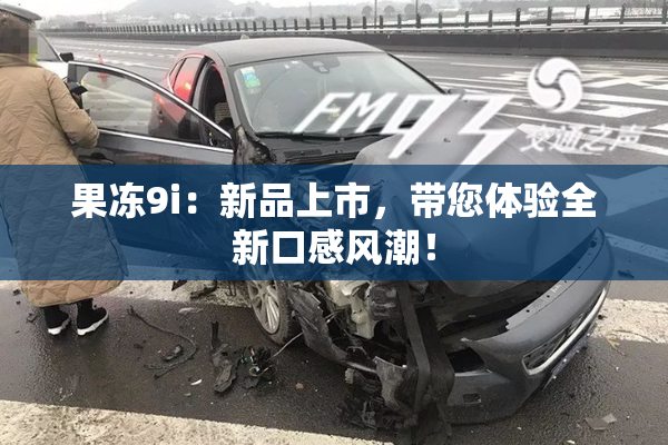 果冻9i：新品上市，带您体验全新口感风潮！