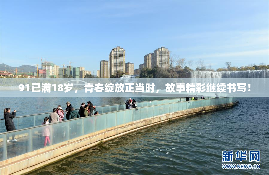 91已满18岁，青春绽放正当时，故事精彩继续书写！