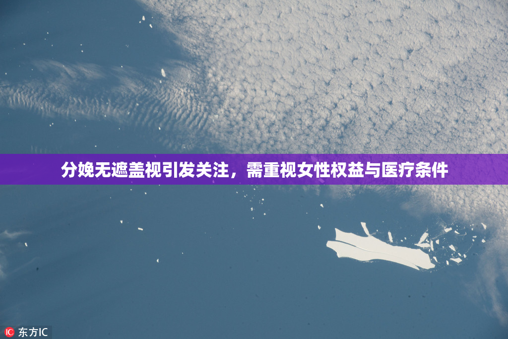 分娩无遮盖视引发关注，需重视女性权益与医疗条件