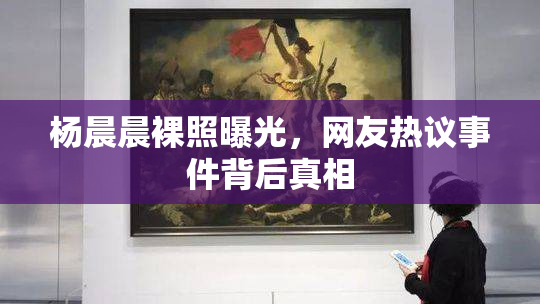 杨晨晨裸照曝光，网友热议事件背后真相
