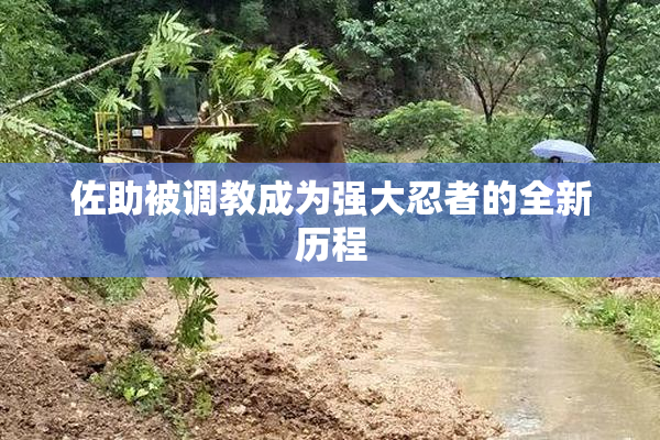佐助被调教成为强大忍者的全新历程