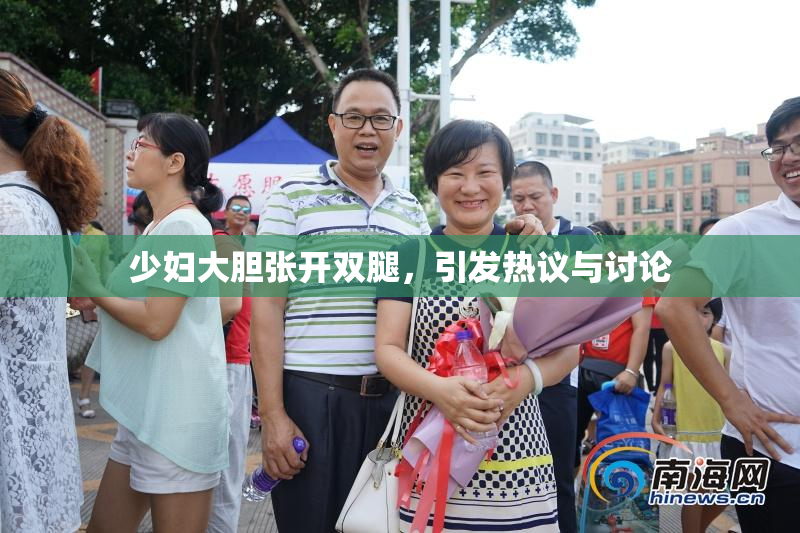 少妇大胆张开双腿，引发热议与讨论