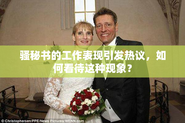 骚秘书的工作表现引发热议，如何看待这种现象？