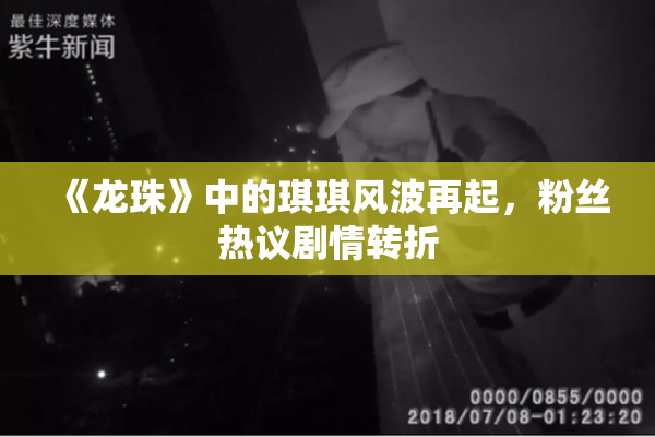 《龙珠》中的琪琪风波再起，粉丝热议剧情转折