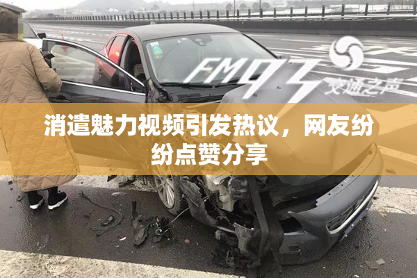 消遣魅力视频引发热议，网友纷纷点赞分享