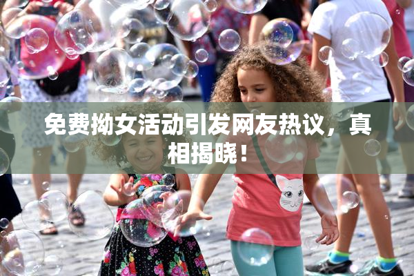 免费拗女活动引发网友热议，真相揭晓！