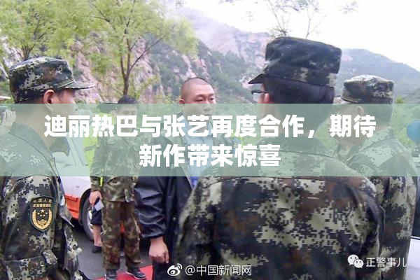 迪丽热巴与张艺再度合作，期待新作带来惊喜