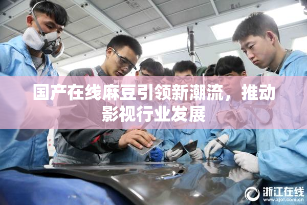 国产在线麻豆引领新潮流，推动影视行业发展
