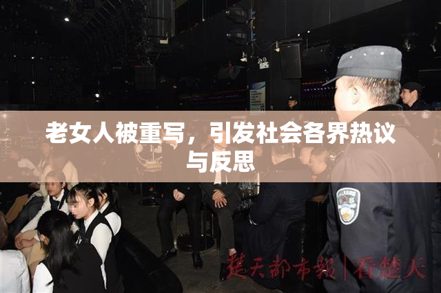 老女人被重写，引发社会各界热议与反思