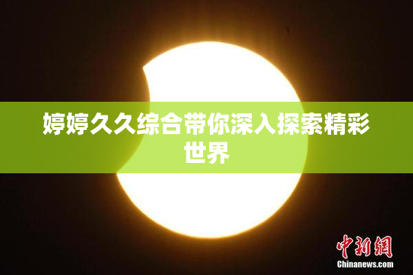 婷婷久久综合带你深入探索精彩世界