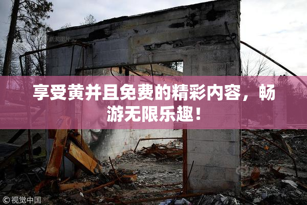 享受黄并且免费的精彩内容，畅游无限乐趣！