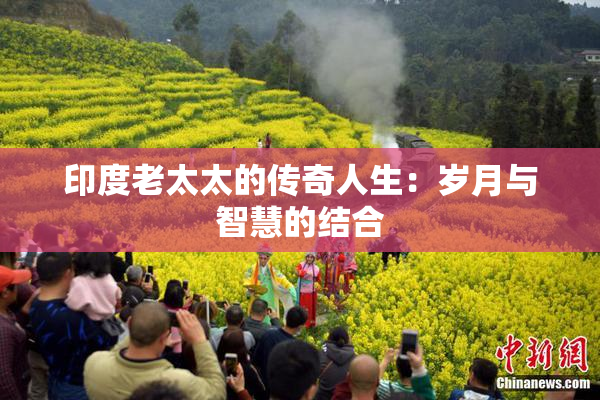 印度老太太的传奇人生：岁月与智慧的结合
