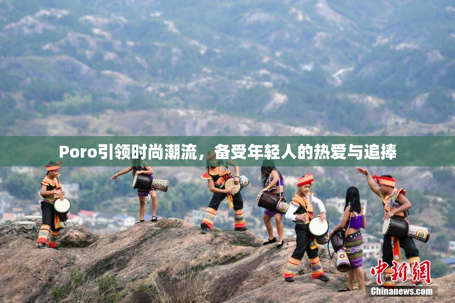Poro引领时尚潮流，备受年轻人的热爱与追捧