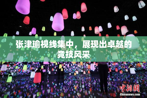 张津瑜视线集中，展现出卓越的竞技风采