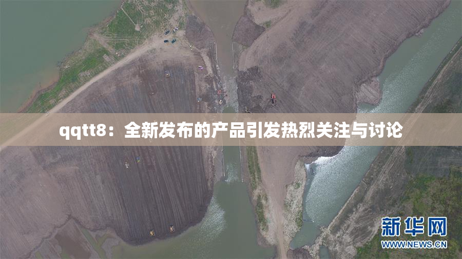 qqtt8：全新发布的产品引发热烈关注与讨论
