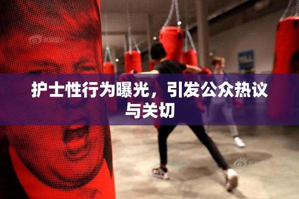 护士性行为曝光，引发公众热议与关切