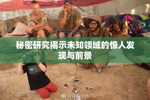 秘密研究揭示未知领域的惊人发现与前景