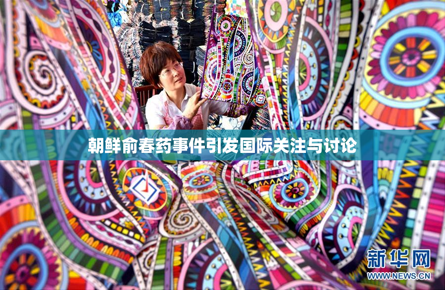 朝鲜俞春药事件引发国际关注与讨论