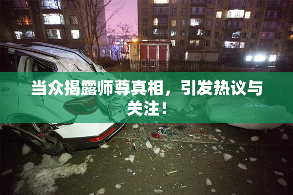 当众揭露师尊真相，引发热议与关注！