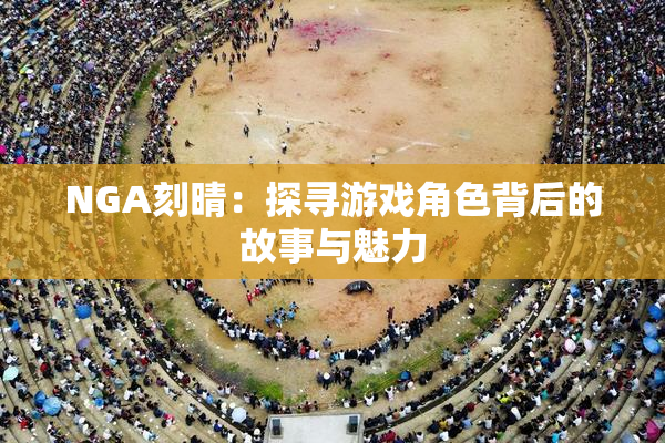 NGA刻晴：探寻游戏角色背后的故事与魅力