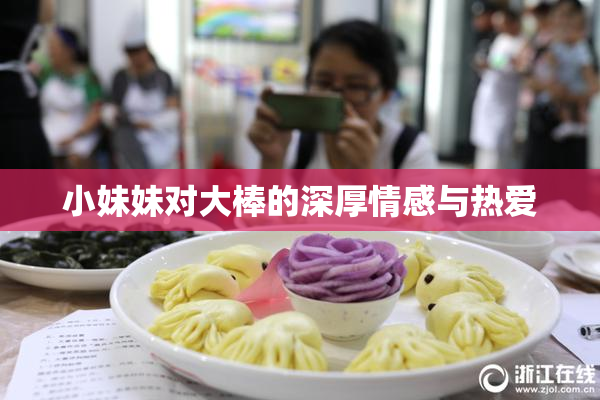 小妹妹对大棒的深厚情感与热爱