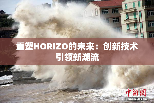 重塑HORIZO的未来：创新技术引领新潮流