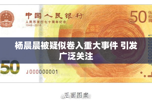 杨晨晨被疑似卷入重大事件 引发广泛关注