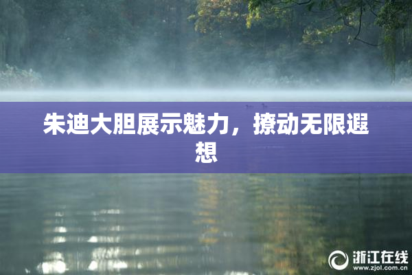 朱迪大胆展示魅力，撩动无限遐想