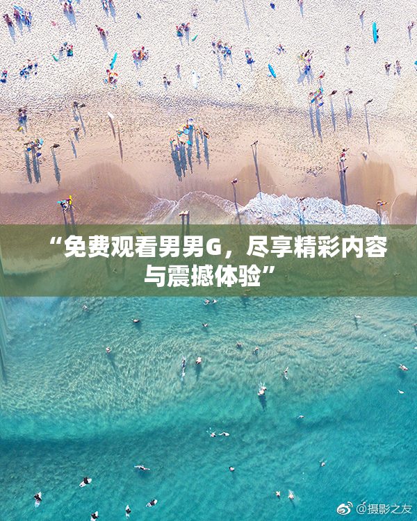 “免费观看男男G，尽享精彩内容与震撼体验”