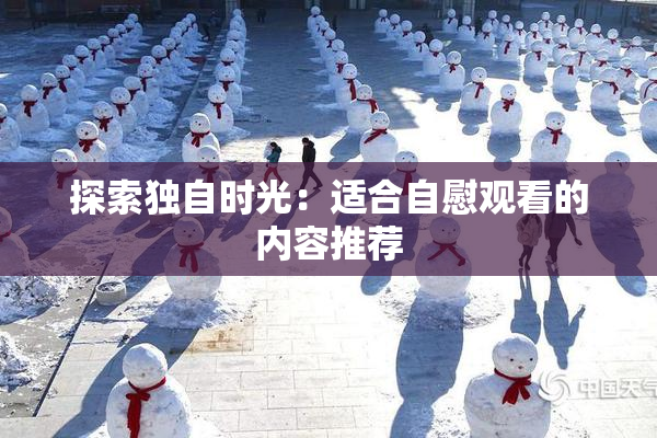 探索独自时光：适合自慰观看的内容推荐