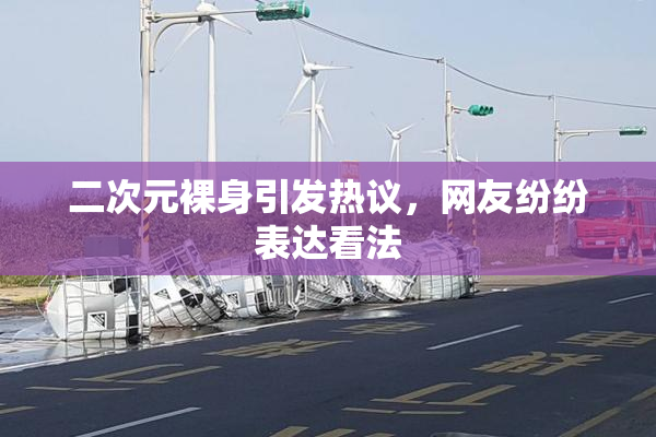 二次元裸身引发热议，网友纷纷表达看法