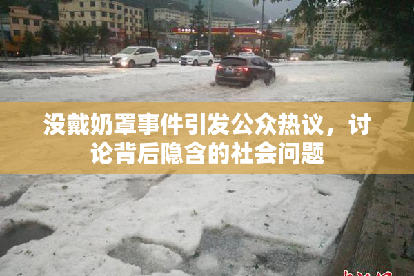 没戴奶罩事件引发公众热议，讨论背后隐含的社会问题