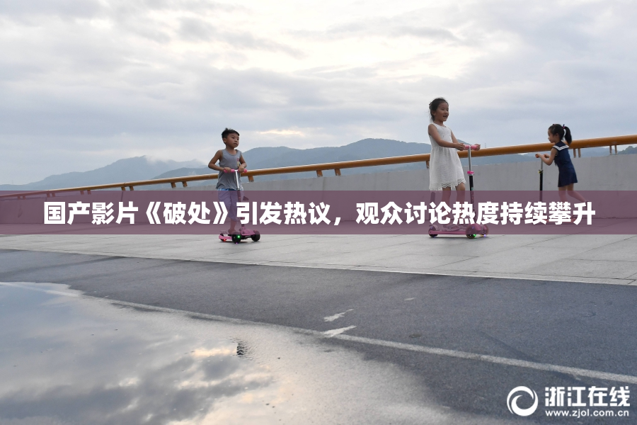 国产影片《破处》引发热议，观众讨论热度持续攀升
