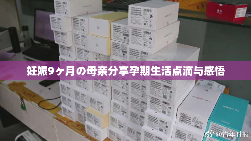 妊娠9ヶ月の母亲分享孕期生活点滴与感悟