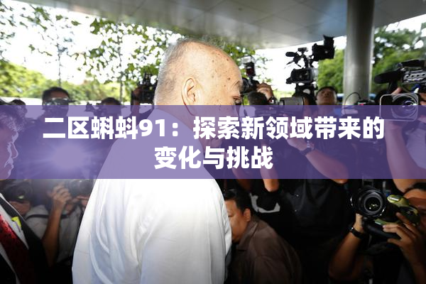 二区蝌蚪91：探索新领域带来的变化与挑战