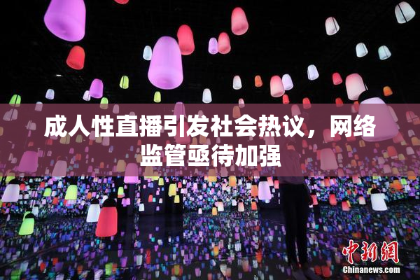 成人性直播引发社会热议，网络监管亟待加强
